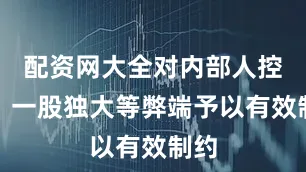 配资网大全对内部人控制、一股独大等弊端予以有效制约