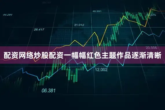 配资网络炒股配资一幅幅红色主题作品逐渐清晰
