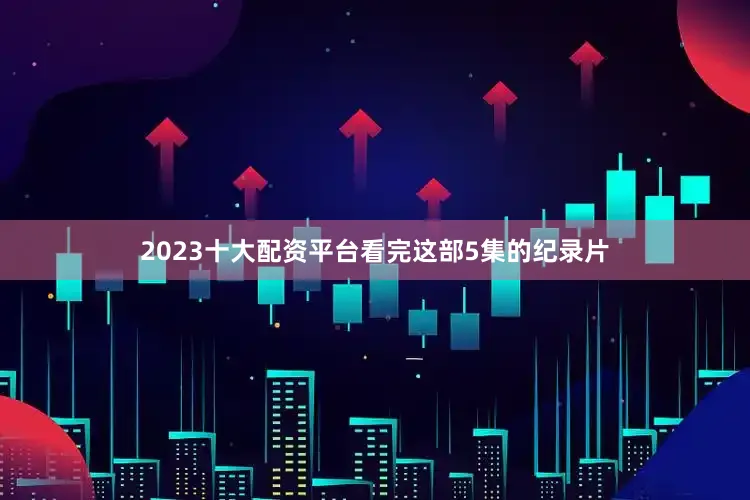 2023十大配资平台看完这部5集的纪录片