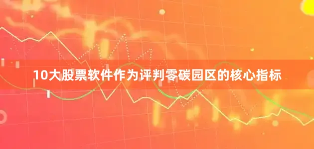 10大股票软件作为评判零碳园区的核心指标
