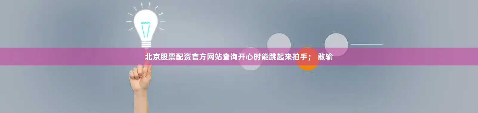 北京股票配资官方网站查询开心时能跳起来拍手； 敢输