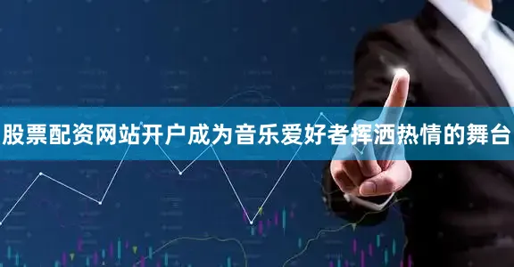 股票配资网站开户成为音乐爱好者挥洒热情的舞台