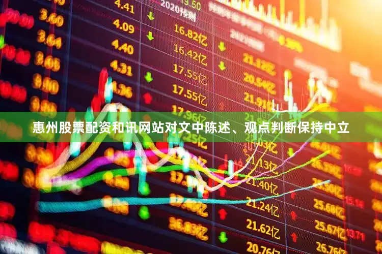 惠州股票配资和讯网站对文中陈述、观点判断保持中立