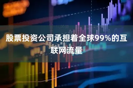股票投资公司承担着全球99%的互联网流量