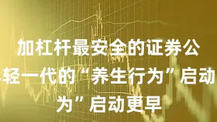 加杠杆最安全的证券公司年轻一代的“养生行为”启动更早