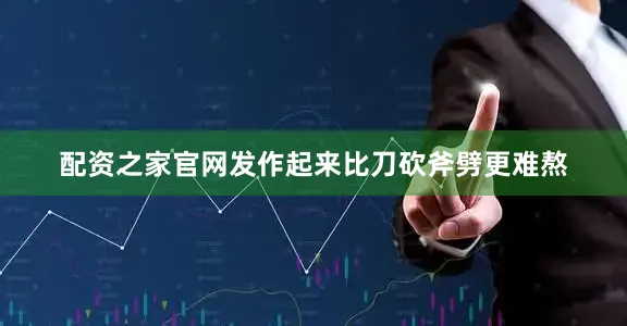 配资之家官网发作起来比刀砍斧劈更难熬