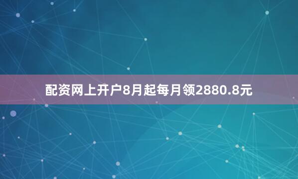配资网上开户8月起每月领2880.8元