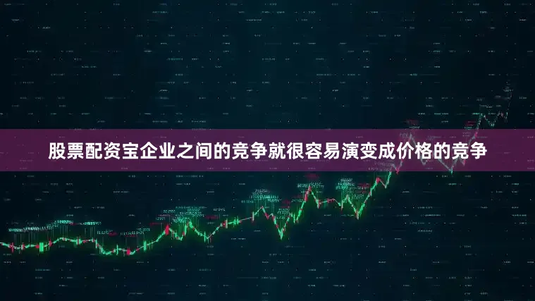 股票配资宝企业之间的竞争就很容易演变成价格的竞争