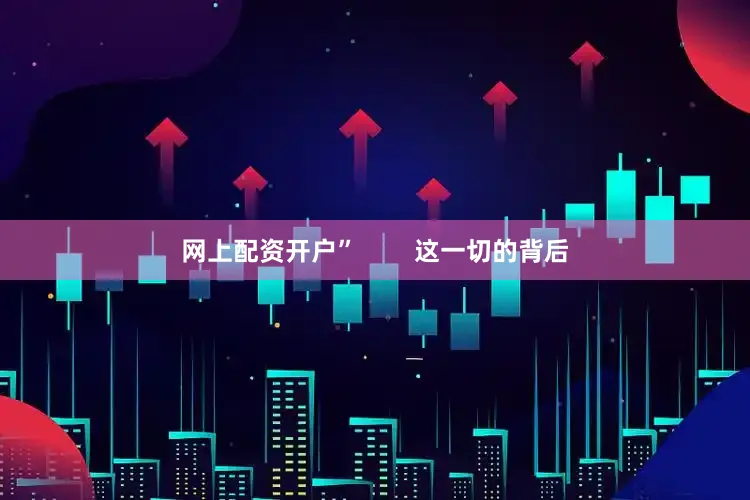 网上配资开户”        这一切的背后
