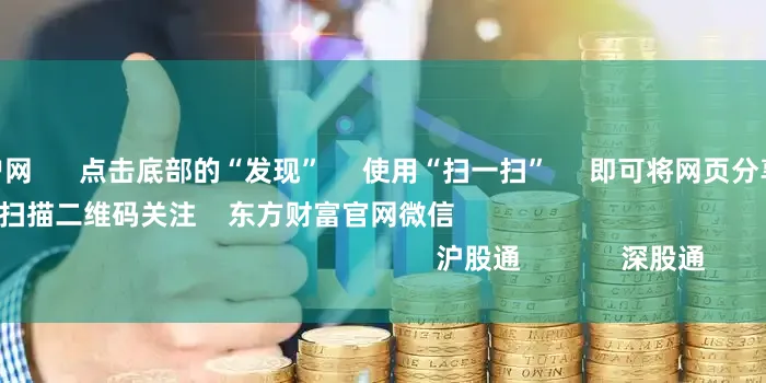 股票配资开户网      点击底部的“发现”     使用“扫一扫”     即可将网页分享至朋友圈                            扫描二维码关注    东方财富官网微信                                                                        沪股通             深股通