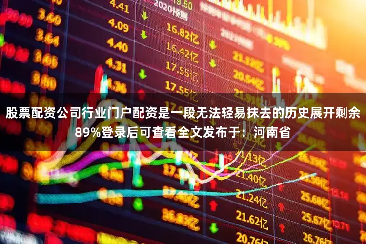 股票配资公司行业门户配资是一段无法轻易抹去的历史展开剩余89%登录后可查看全文发布于:河南省