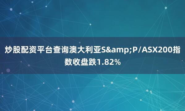 炒股配资平台查询澳大利亚S&P/ASX200指数收盘跌1.82%