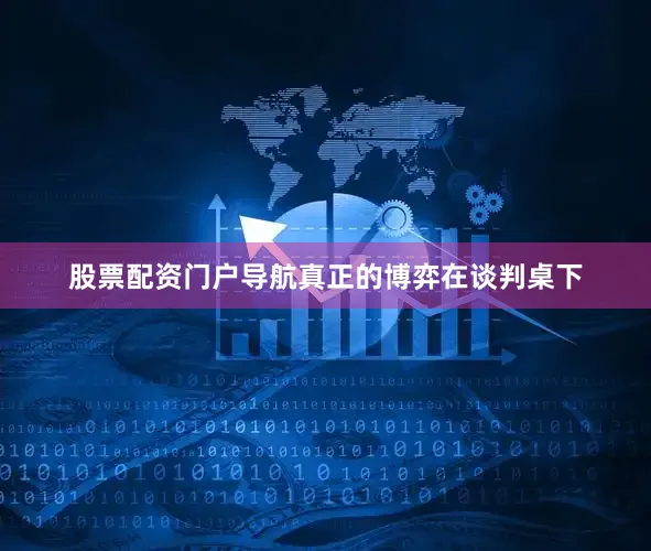 股票配资门户导航真正的博弈在谈判桌下