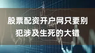 股票配资开户网只要别犯涉及生死的大错