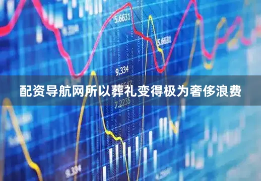 配资导航网所以葬礼变得极为奢侈浪费