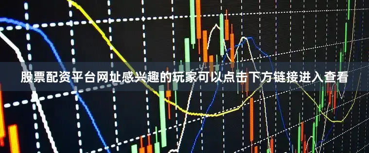 股票配资平台网址感兴趣的玩家可以点击下方链接进入查看