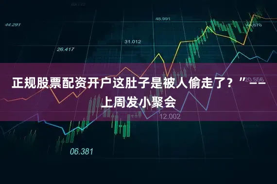 正规股票配资开户这肚子是被人偷走了?”——上周发小聚会