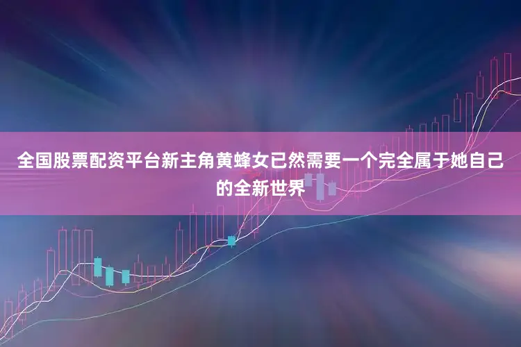 全国股票配资平台新主角黄蜂女已然需要一个完全属于她自己的全新世界