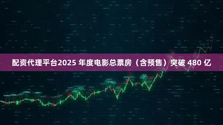 配资代理平台2025 年度电影总票房(含预售)突破 480 亿