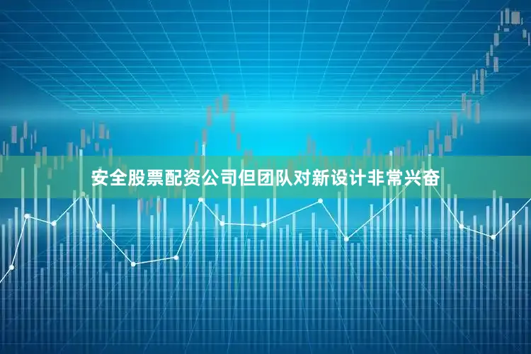 安全股票配资公司但团队对新设计非常兴奋
