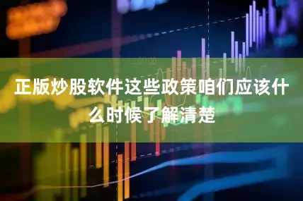 正版炒股软件这些政策咱们应该什么时候了解清楚